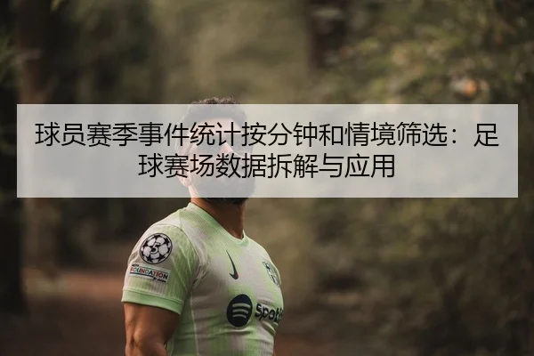 球员赛季事件统计按分钟和情境筛选：足球赛场数据拆解与应用