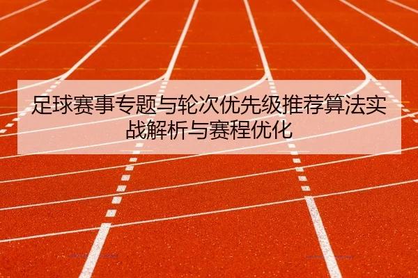 足球赛事专题与轮次优先级推荐算法实战解析与赛程优化