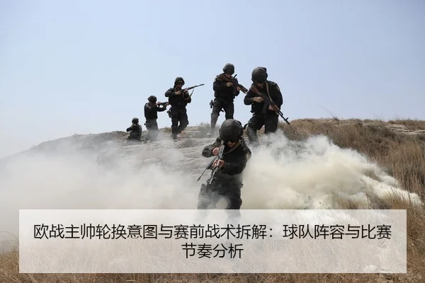 欧战主帅轮换意图与赛前战术拆解：球队阵容与比赛节奏分析